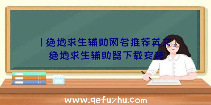 「绝地求生辅助网名推荐英文」|绝地求生辅助器下载安装